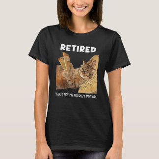 Retired Not My Problem Anymore Funny Cat Retiremen T-Shirt
