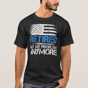 Retired not my problem anymore funny police office T-Shirt