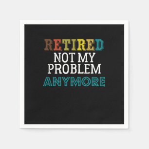Retired Not My Problem Anymore Funny Retirement Re Napkin