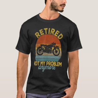 Retired Not My Problem Anymore Motorcycle Retireme T-Shirt