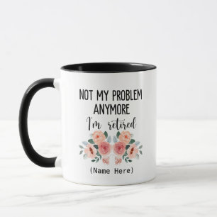 Retired not my problem anymore mug