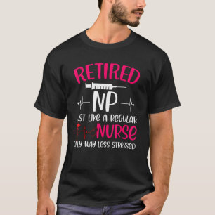 Retired Np Just Like Regular Nurse Only Way Less S T-Shirt