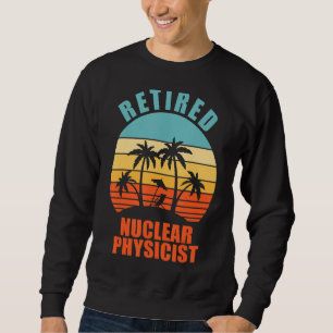 Retired Nuclear Physicist Happy Retirement Sweatshirt