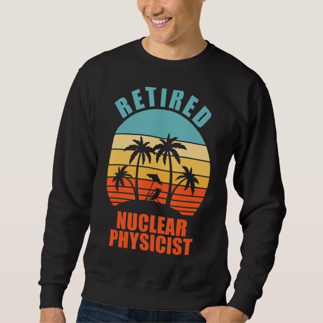 Retired Nuclear Physicist  Happy Retirement Sweatshirt (Front)