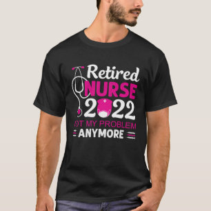 Retired Nurse 2022 Not My Problem Anymore Nursing  T-Shirt
