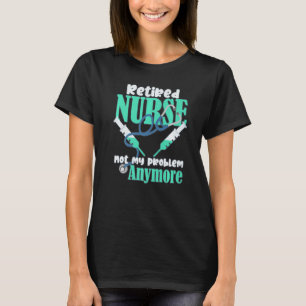 Retired Nurse Not My Problem Anymore Retirement Pa T-Shirt