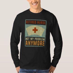 Retired Nurse Not My Problem Anymore Retirement Pa T-Shirt