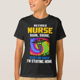 Retired Nurse Rain Shine Sleet Or Snow I'm Staying T-Shirt