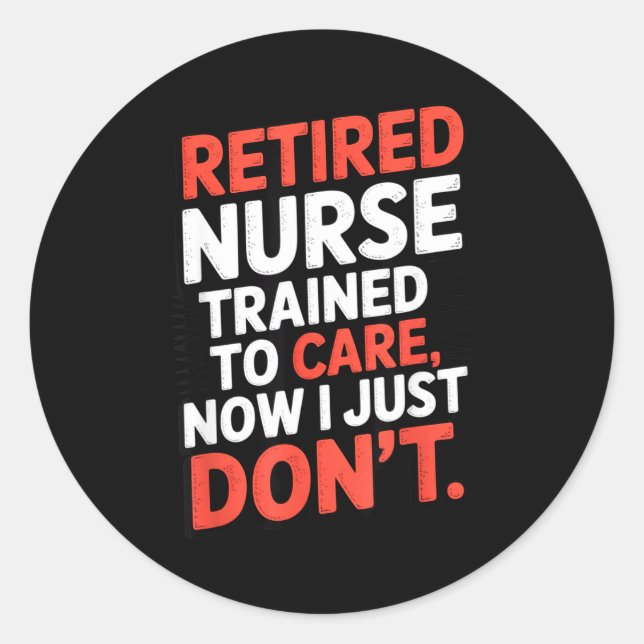 Retired Nurse Trained To Care Now I Just Don’t Fun Classic Round Sticker (Front)