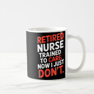 Retired Nurse Trained To Care Now I Just Don’t Fun Coffee Mug
