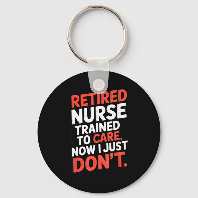 Retired Nurse Trained To Care Now I Just Don’t Fun Keychain (Front)