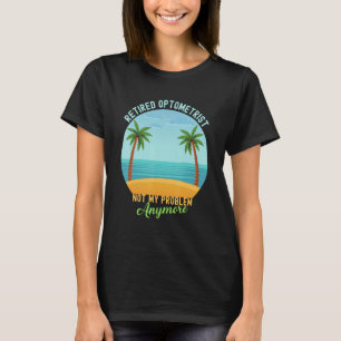 Retired Optometrist Not My Problem Anymore Retirem T-Shirt