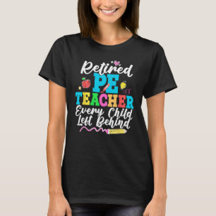 Retired PE Teacher Every Child Left Behind Retirem T-Shirt