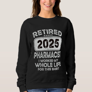 Retired Pharmacist 2025 I worked my whole life Sweatshirt