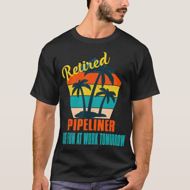 Retired Pipeliner Have Fun at Work Tomorrow Retire T-Shirt (Front)