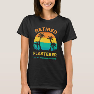 Retired Plasterer Not My Problem Anymore Retro Ret T-Shirt