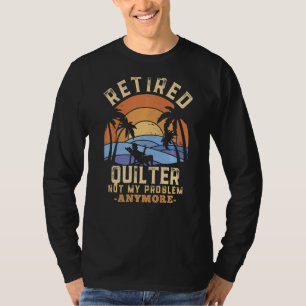 Retired Quilter Not My Problem Anymore Retirement T-Shirt