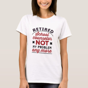 Retired School Counselor Not My Problem Any More T-Shirt