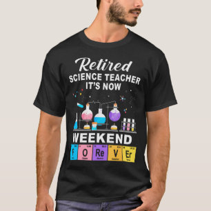 Retired Science Teacher It's Now Weekend Forever T-Shirt