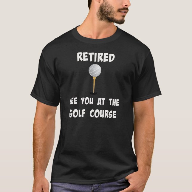 "Retired. See You at the Golf Course" T-Shirt (Front)