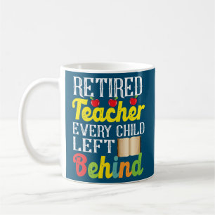Retired Teacher Every Child Left Behind Funny Coffee Mug