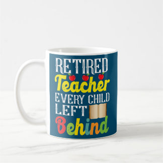 Retired Teacher Every Child Left Behind Funny Coffee Mug