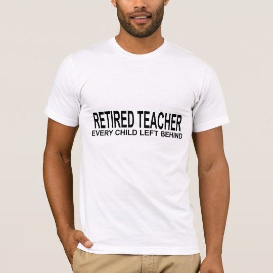 Retired Teacher Every Child Left Behind Shirt