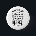 Retired Teacher Head of School Retirement Custom 1 Inch Round Button<br><div class="desc">Funny retired teacher saying that's perfect for the retirement parting gift for your favourite coworker who has a good sense of humour. The saying on this modern teaching retiree gift says "What Do You Call A Teacher Who is Happy on Monday? Retired." In modern black typography. Add the teacher's name...</div>