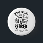 Retired Teacher Head of School Retirement Custom 1 Inch Round Button<br><div class="desc">Funny retired teacher saying that's perfect for the retirement parting gift for your favourite coworker who has a good sense of humour. The saying on this modern teaching retiree gift says "What Do You Call A Teacher Who is Happy on Monday? Retired." In modern black typography. Add the teacher's name...</div>