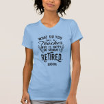 Retired Teacher Head of School Retirement Custom T-Shirt<br><div class="desc">Funny retired teacher saying that's perfect for the retirement parting gift for your favourite coworker who has a good sense of humour. The saying on this modern teaching retiree gift says "What Do You Call A Teacher Who is Happy on Monday? Retired." Add the year of retirement by clicking the...</div>