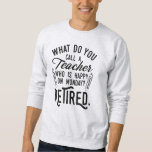 Retired Teacher Head of School Retirement Sweatshirt<br><div class="desc">Funny retired teacher saying that's perfect for the retirement parting gift for your favourite coworker who has a good sense of humour. The saying on this modern teaching retiree gift says "What Do You Call A Teacher Who is Happy on Monday? Retired." Check out our store for other retirement gifts...</div>