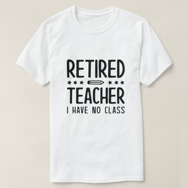 Retired Teacher I Have No Class T-Shirt (Design Front)