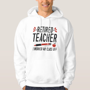 Retired Teacher I Worked My Class Off Hoodie