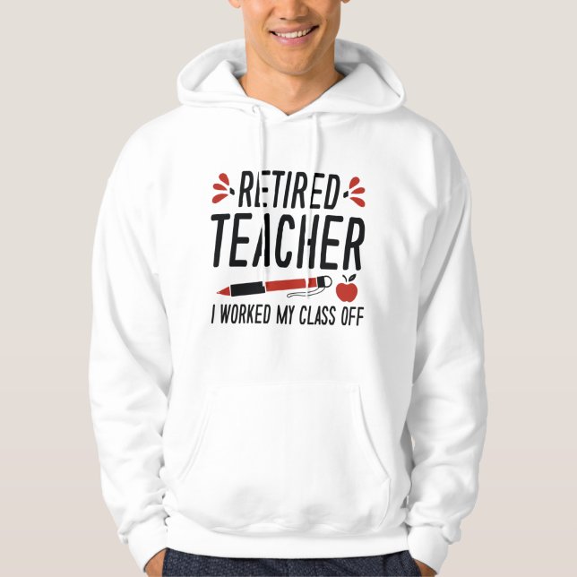 Retired Teacher I Worked My Class Off Hoodie (Front)