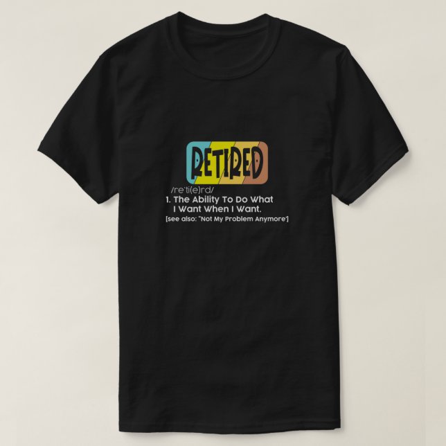 Retired the ability to do what I want when I want T-Shirt (Design Front)