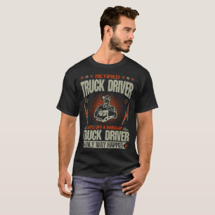 Retired Truck Driver Like A Regular Way Happier T-Shirt