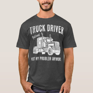 Retired Truck Driver - Not My Problem Anymore - Tr T-Shirt
