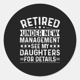Retired Under New Management, See My Daughters For Classic Round Sticker