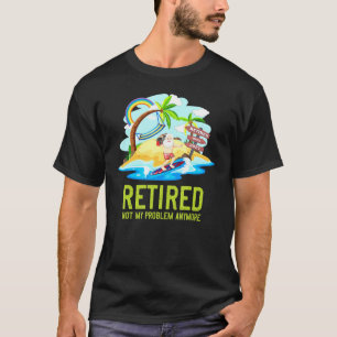 Retired Vacation Not My Problem Anymore Retirement T-Shirt