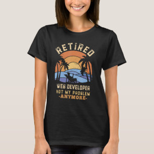 Retired Web Developer Not My Problem Anymore Retir T-Shirt