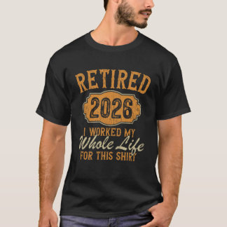 Retirement 2026 Retired I Worked Whole Life   T-Shirt