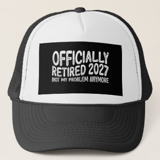 Retirement 2027 Retired 2027 Not My Problem Anymor Trucker Hat