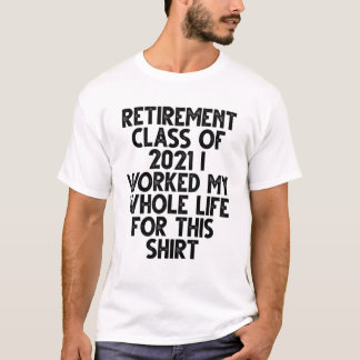 retirement class of 2021 i worked my whole life fo T-Shirt
