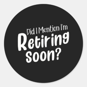 Retirement Did I Mention I'm Retiring Soon Classic Round Sticker