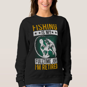 Retirement Fishing Is My Full Time Job I'm Retire Sweatshirt
