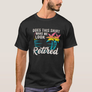 Retirement Gift Does This Make Me Look Retired T-Shirt
