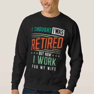Retirement I Thought I Was Retired I Work For My W Sweatshirt