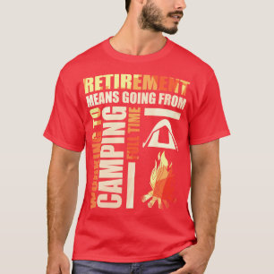 Retirement Means Going From Working To Camping T-Shirt