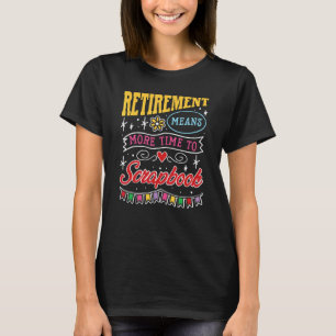 Retirement Means More Time To Scrapbook Scrapbooki T-Shirt