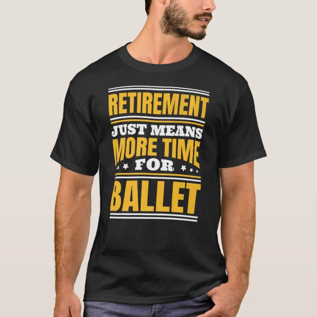 Retirement More Time For Ballet   T-Shirt (Front)